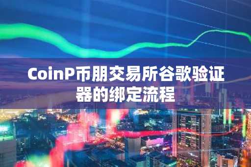 CoinP币朋交易所谷歌验证器的绑定流程