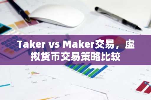 Taker vs Maker交易，虚拟货币交易策略比较