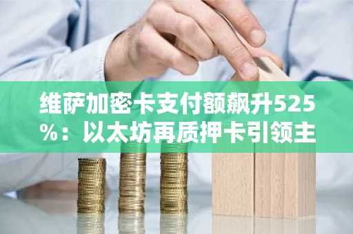 维萨加密卡支付额飙升525%：以太坊再质押卡引领主流应用，币安交易所与欧易入口助你快速注册