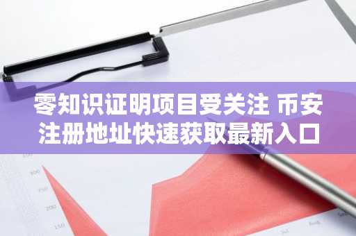 零知识证明项目受关注 币安注册地址快速获取最新入口