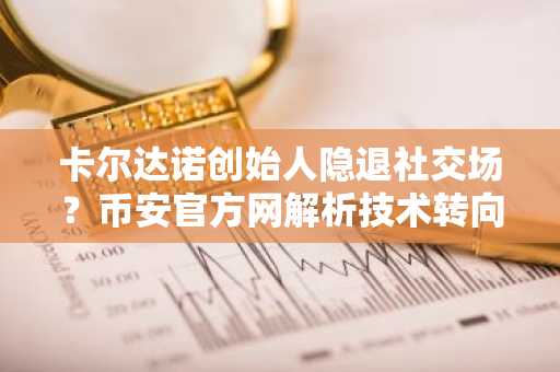 卡尔达诺创始人隐退社交场？币安官方网解析技术转向与市场趋势