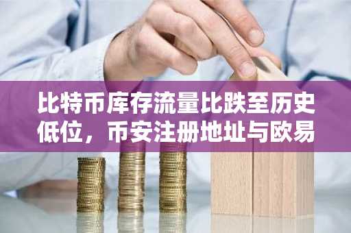 比特币库存流量比跌至历史低位,币安注册地址与欧易APP下载入口同步开放
