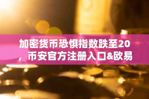 加密货币恐惧指数跌至20，币安官方注册入口&欧易官方APP下载助你把握逆向机会