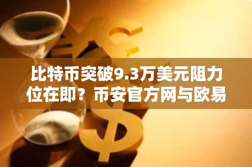 比特币突破9.3万美元阻力位在即？币安官方网与欧易OKX最新地址助你把握交易机会