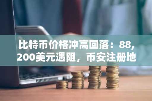 比特币价格冲高回落：88,200美元遇阻，币安注册地址与APP下载入口助你把握行情