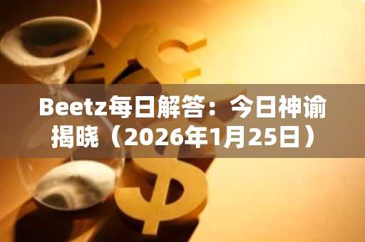 Beetz每日解答：今日神谕揭晓（2026年1月25日）
