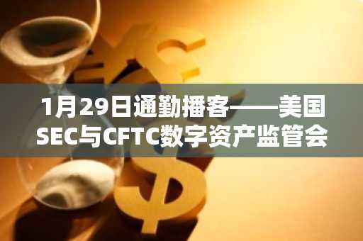 1月29日通勤播客——美国SEC与CFTC数字资产监管会议……比特币维持在8.9万美元高位