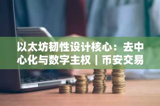 以太坊韧性设计核心：去中心化与数字主权｜币安交易所注册入口下载