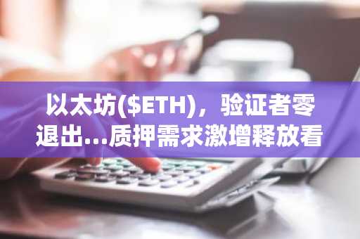 以太坊($ETH)，验证者零退出…质押需求激增释放看涨信号