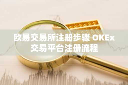 欧易交易所注册步骤 OKEx交易平台注册流程