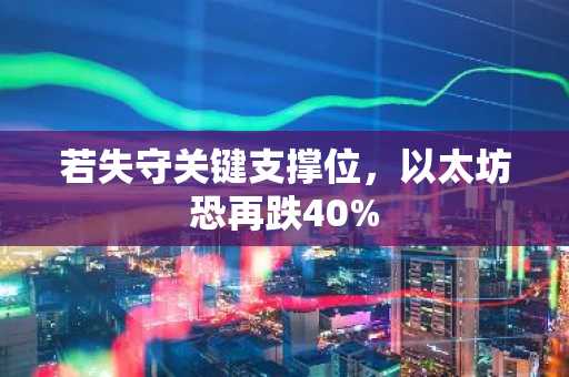 若失守关键支撑位，以太坊恐再跌40%
