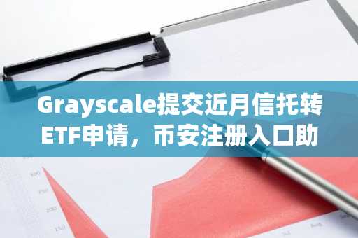 Grayscale提交近月信托转ETF申请，币安注册入口助你把握加密资产新机遇