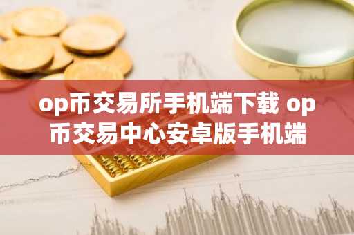 op币交易所手机端下载 op币交易中心安卓版手机端