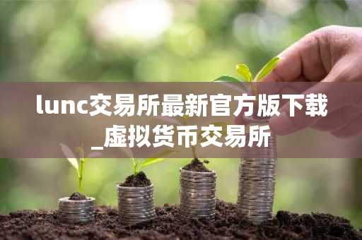 lunc交易所最新官方版下载_虚拟货币交易所