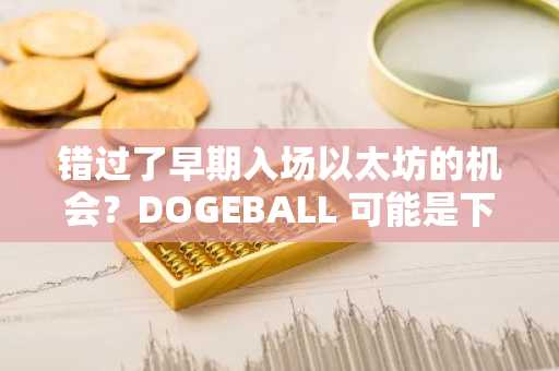 错过了早期入场以太坊的机会？DOGEBALL 可能是下一个潜力巨大的加密货币，其增长速度可能达到 100 倍。