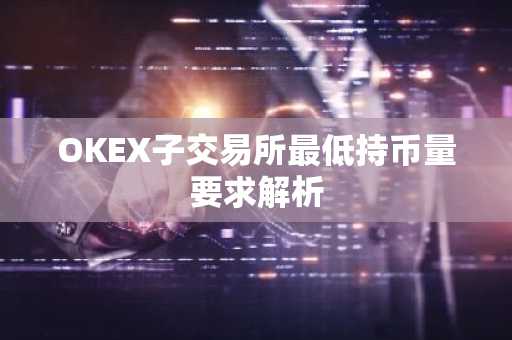 OKEX子交易所最低持币量要求解析