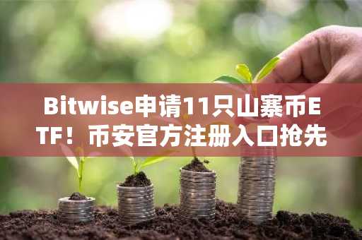 Bitwise申请11只山寨币ETF！币安官方注册入口抢先看