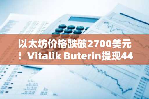 以太坊价格跌破2700美元！Vitalik Buterin提现4470万支持生态发展，币安注册即享实时行情