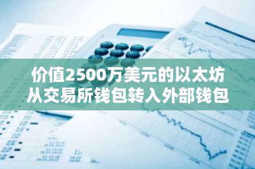 价值2500万美元的以太坊从交易所钱包转入外部钱包