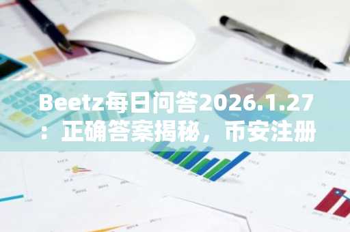 Beetz每日问答2026.1.27：正确答案揭秘，币安注册用户可轻松参与