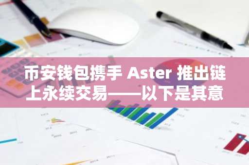 币安钱包携手 Aster 推出链上永续交易——以下是其意义重大的原因