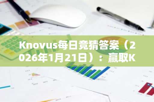 Knovus每日竞猜答案（2026年1月21日）：赢取KNOVUS积分