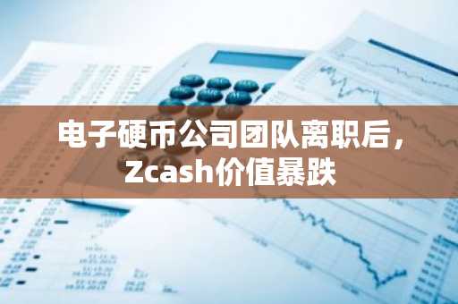 电子硬币公司团队离职后,Zcash价值暴跌