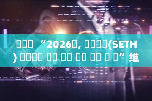 비탈릭 “2026년, 이더리움($ETH) 탈중앙화 본래 가치 회복 원년 될 것”维塔利克：“2026年将成为以太坊($ETH)重拾去中心化根本价值元年”