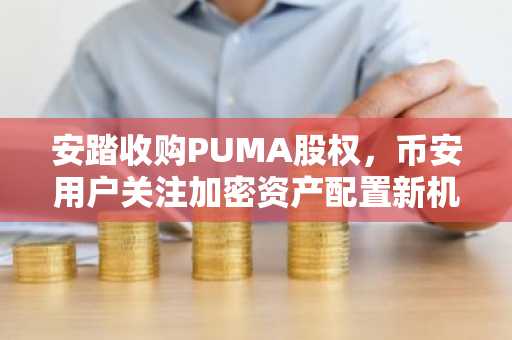 安踏收购PUMA股权，币安用户关注加密资产配置新机遇