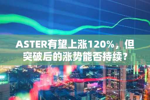 ASTER有望上涨120%，但突破后的涨势能否持续？