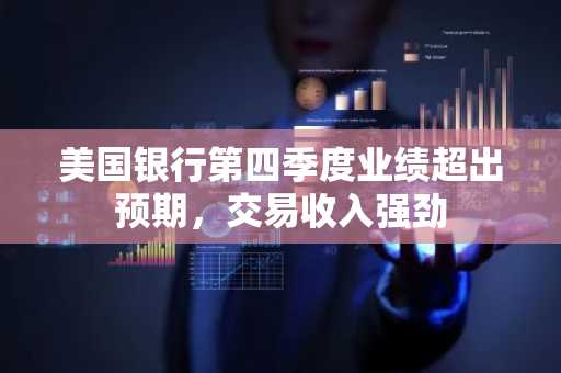 美国银行第四季度业绩超出预期，交易收入强劲