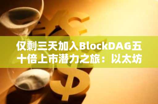 仅剩三天加入BlockDAG五十倍上市潜力之旅：以太坊与瑞波币预言能否匹敌？