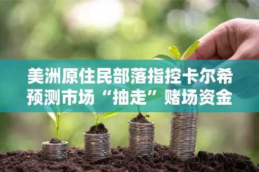 美洲原住民部落指控卡尔希预测市场“抽走”赌场资金