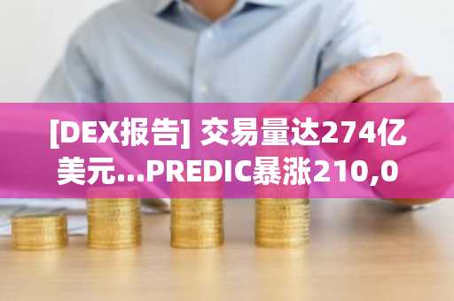 [DEX报告] 交易量达274亿美元...PREDIC暴涨210,000%