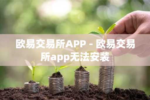 欧易交易所APP - 欧易交易所app无法安装