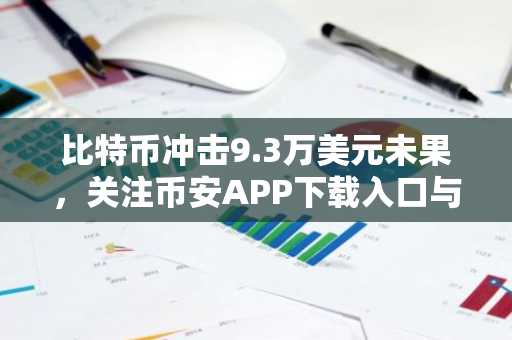 比特币冲击9.3万美元未果，关注币安APP下载入口与欧易官方网注册地址