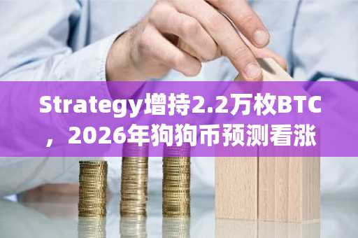 Strategy增持2.2万枚BTC，2026年狗狗币预测看涨｜币安交易所注册入口及欧易APP下载推荐