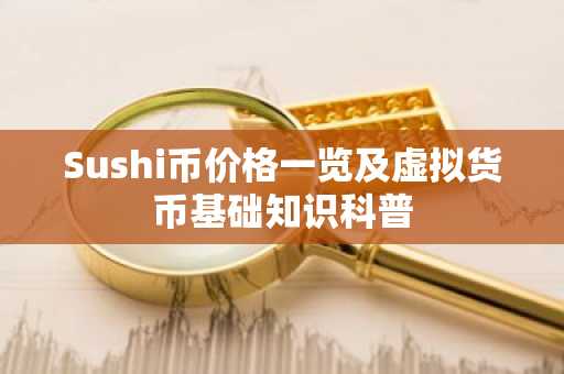 Sushi币价格一览及虚拟货币基础知识科普