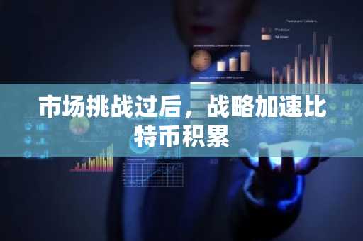 市场挑战过后，战略加速比特币积累