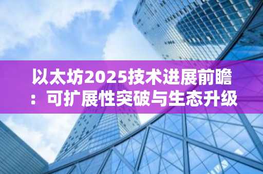 以太坊2025技术进展前瞻：可扩展性突破与生态升级，币安官方网助你把握市场趋势