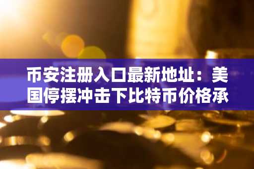 币安注册入口最新地址：美国停摆冲击下比特币价格承压，2026年反弹时机待定