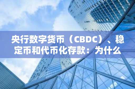 央行数字货币(CBDC)、稳定币和代币化存款:为什么它们之间无法相互替代?