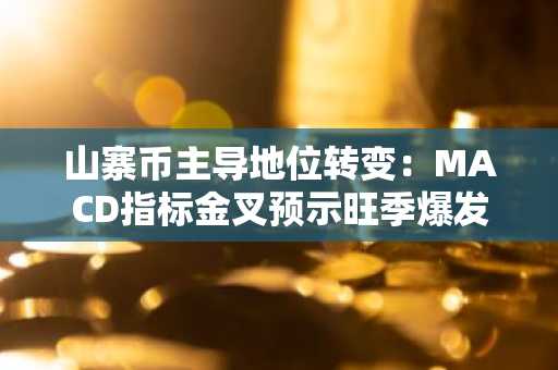 山寨币主导地位转变：MACD指标金叉预示旺季爆发在即
